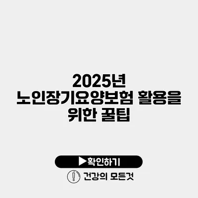 2025년 노인장기요양보험 활용을 위한 꿀팁