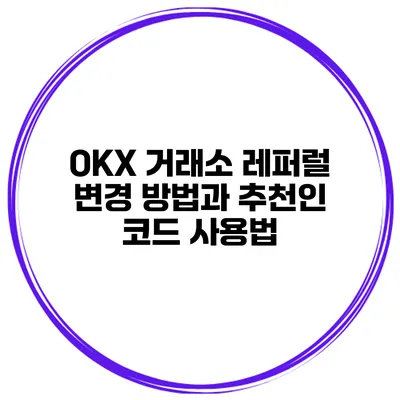 OKX 거래소 레퍼럴 변경 방법과 추천인 코드 사용법