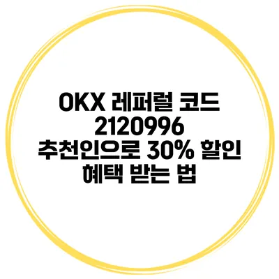 OKX 레퍼럴 코드 2120996 추천인으로 30% 할인 혜택 받는 법