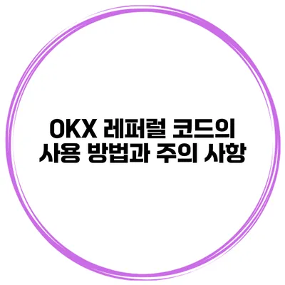 OKX 레퍼럴 코드의 사용 방법과 주의 사항
