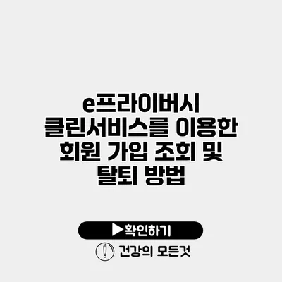 e프라이버시 클린서비스를 이용한 회원 가입 조회 및 탈퇴 방법