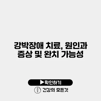 강박장애 치료, 원인과 증상 및 완치 가능성