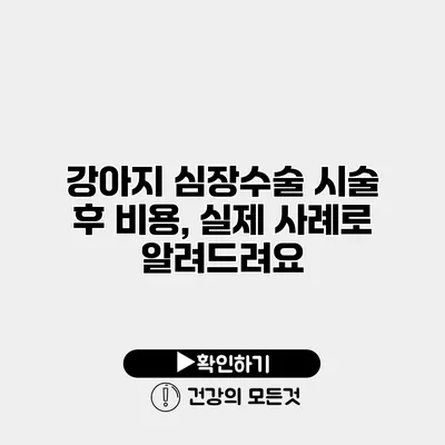 강아지 심장수술 시술 후 비용, 실제 사례로 알려드려요