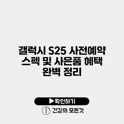 갤럭시 S25 사전예약 스펙 및 사은품 혜택 완벽 정리