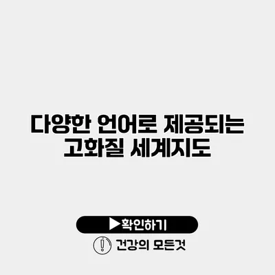 다양한 언어로 제공되는 고화질 세계지도