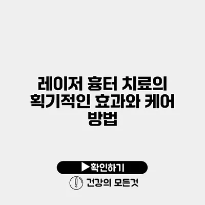 레이저 흉터 치료의 획기적인 효과와 케어 방법
