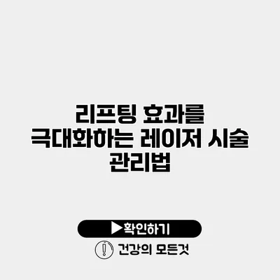 리프팅 효과를 극대화하는 레이저 시술 관리법