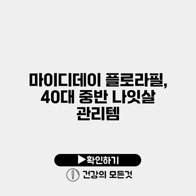 마이디데이 플로라필, 40대 중반 나잇살 관리템