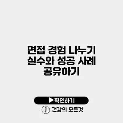 면접 경험 나누기 실수와 성공 사례 공유하기