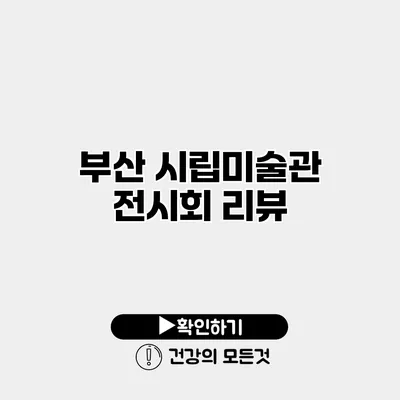 부산 시립미술관 전시회 리뷰