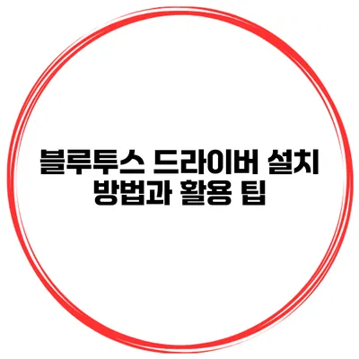 블루투스 드라이버 설치 방법과 활용 팁
