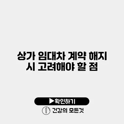 상가 임대차 계약 해지 시 고려해야 할 점