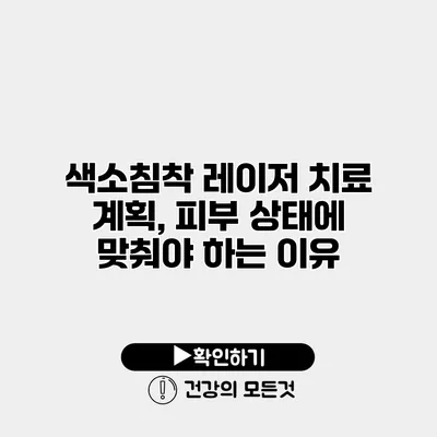 색소침착 레이저 치료 계획, 피부 상태에 맞춰야 하는 이유