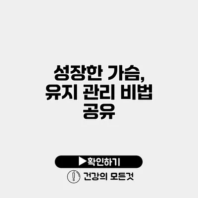 성장한 가슴, 유지 관리 비법 공유