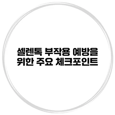 셀렌톡 부작용 예방을 위한 주요 체크포인트