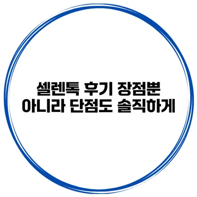 셀렌톡 후기 장점뿐 아니라 단점도 솔직하게