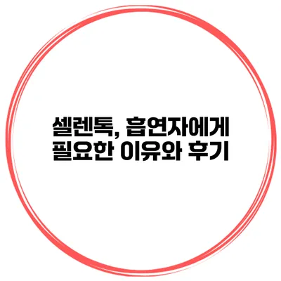 셀렌톡, 흡연자에게 필요한 이유와 후기