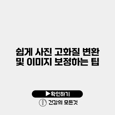 쉽게 사진 고화질 변환 및 이미지 보정하는 팁
