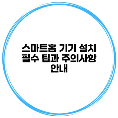 스마트홈 기기 설치 필수 팁과 주의사항 안내