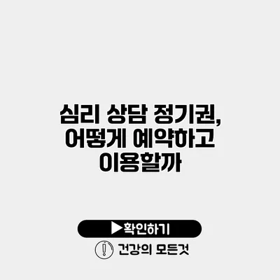 심리 상담 정기권, 어떻게 예약하고 이용할까?