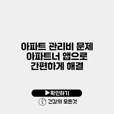 아파트 관리비 문제? 아파트너 앱으로 간편하게 해결