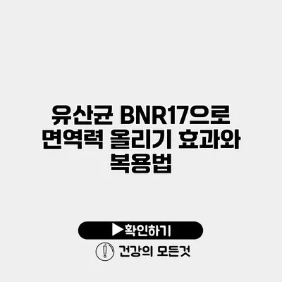 유산균 BNR17으로 면역력 올리기 효과와 복용법