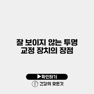 잘 보이지 않는 투명 교정 장치의 장점
