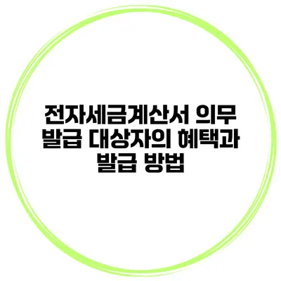 전자세금계산서 의무 발급 대상자의 혜택과 발급 방법