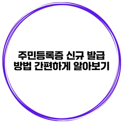 주민등록증 신규 발급 방법 간편하게 알아보기