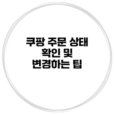 쿠팡 주문 상태 확인 및 변경하는 팁