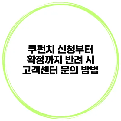 쿠펀치 신청부터 확정까지 반려 시 고객센터 문의 방법