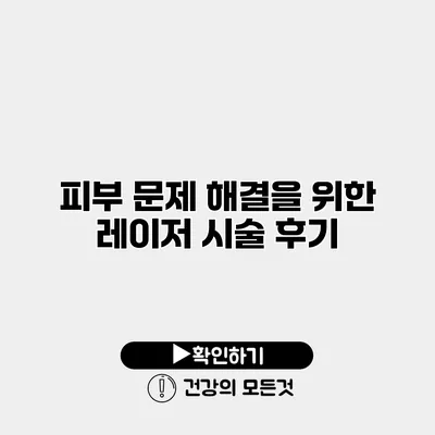 피부 문제 해결을 위한 레이저 시술 후기