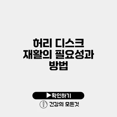 허리 디스크 재활의 필요성과 방법