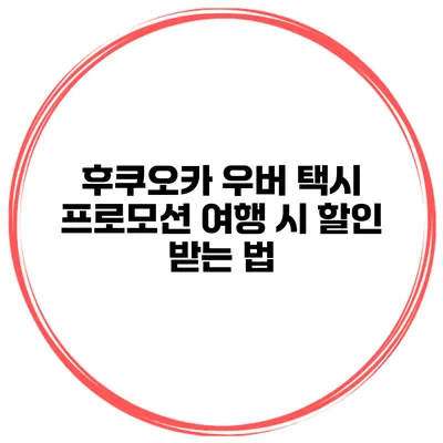 후쿠오카 우버 택시 프로모션 여행 시 할인 받는 법