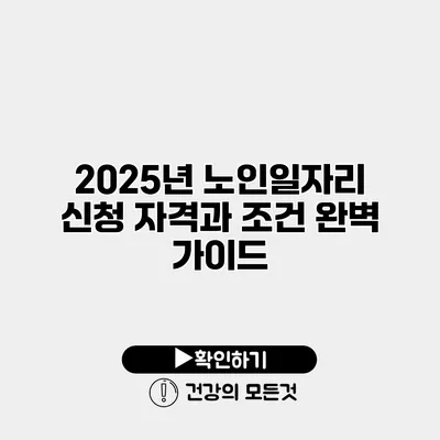 2025년 노인일자리 신청 자격과 조건 완벽 가이드