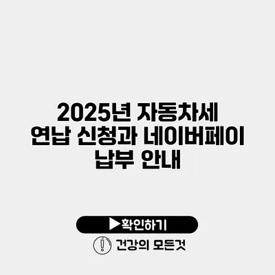 2025년 자동차세 연납 신청과 네이버페이 납부 안내