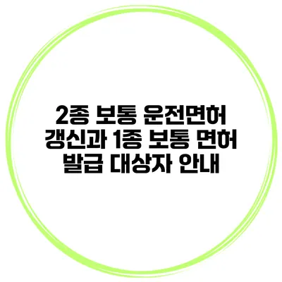 2종 보통 운전면허 갱신과 1종 보통 면허 발급 대상자 안내