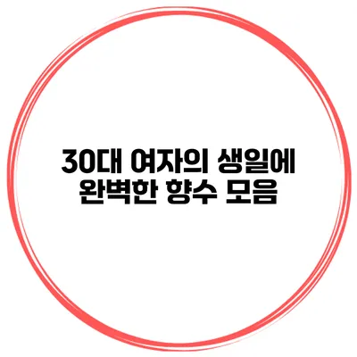 30대 여자의 생일에 완벽한 향수 모음