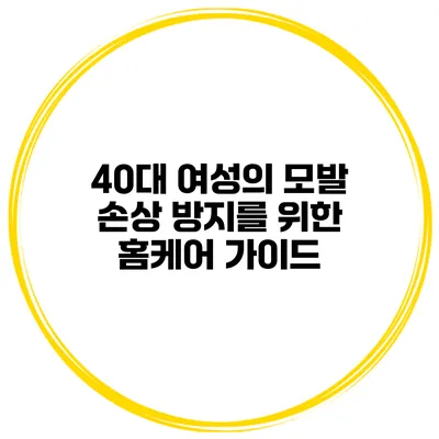 40대 여성의 모발 손상 방지를 위한 홈케어 가이드