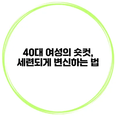 40대 여성의 숏컷, 세련되게 변신하는 법