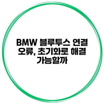 BMW 블루투스 연결 오류, 초기화로 해결 가능할까?
