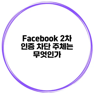 Facebook 2차 인증 차단 주체는 무엇인가?