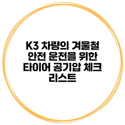 K3 차량의 겨울철 안전 운전을 위한 타이어 공기압 체크 리스트