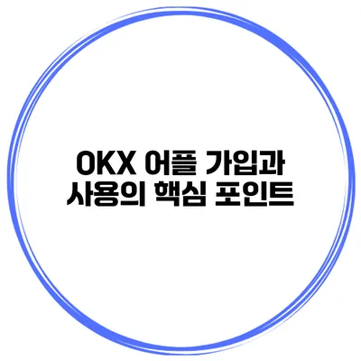 OKX 어플 가입과 사용의 핵심 포인트