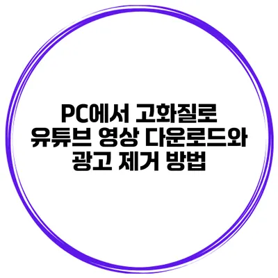 PC에서 고화질로 유튜브 영상 다운로드와 광고 제거 방법