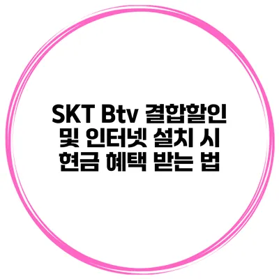 SKT Btv 결합할인 및 인터넷 설치 시 현금 혜택 받는 법