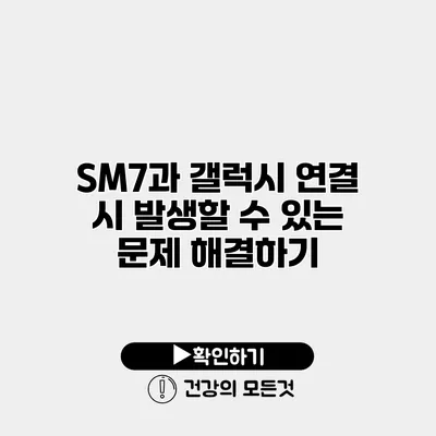 SM7과 갤럭시 연결 시 발생할 수 있는 문제 해결하기