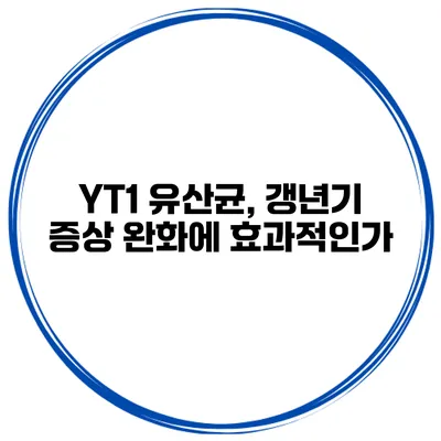 YT1 유산균, 갱년기 증상 완화에 효과적인가?