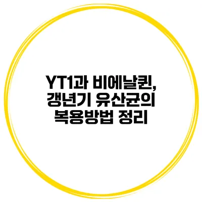 YT1과 비에날퀸, 갱년기 유산균의 복용방법 정리