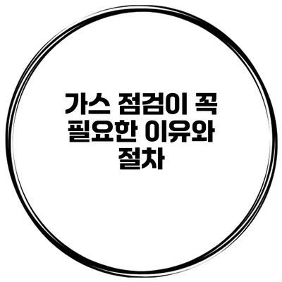 가스 점검이 꼭 필요한 이유와 절차